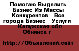  Помогаю Выделить Бизнес Из Массы Конкурентов - Все города Бизнес » Услуги   . Калужская обл.,Обнинск г.